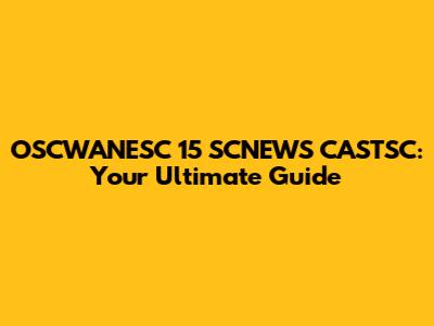 OSCWANESC 15 SCNEWS CASTSC: Your Ultimate Guide