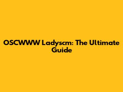 OSCWWW Ladyscm: The Ultimate Guide