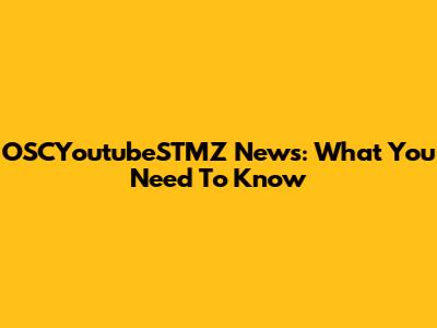 OSCYoutubeSTMZ News: What You Need To Know