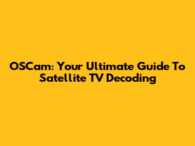 OSCam: Your Ultimate Guide To Satellite TV Decoding
