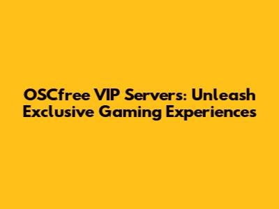 OSCfree VIP Servers: Unleash Exclusive Gaming Experiences