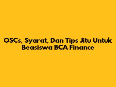 OSCs, Syarat, Dan Tips Jitu Untuk Beasiswa BCA Finance