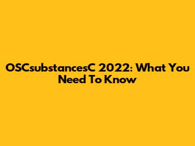 OSCsubstancesC 2022: What You Need To Know