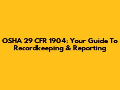 OSHA 29 CFR 1904: Your Guide To Recordkeeping & Reporting
