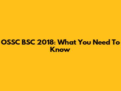 OSSC BSC 2018: What You Need To Know