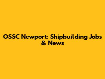 OSSC Newport: Shipbuilding Jobs & News