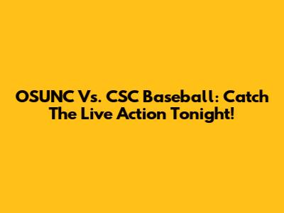 OSUNC Vs. CSC Baseball: Catch The Live Action Tonight!