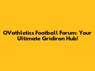 OVathletics Football Forum: Your Ultimate Gridiron Hub!