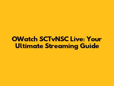 OWatch SCTvNSC Live: Your Ultimate Streaming Guide