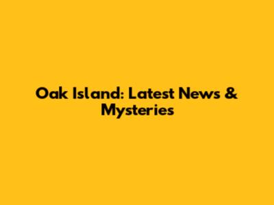 Oak Island: Latest News & Mysteries