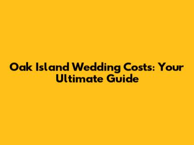 Oak Island Wedding Costs: Your Ultimate Guide