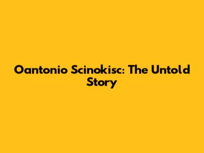 Oantonio Scinokisc: The Untold Story