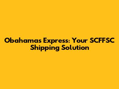 Obahamas Express: Your SCFFSC Shipping Solution