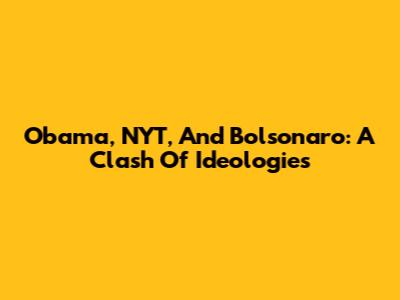 Obama, NYT, And Bolsonaro: A Clash Of Ideologies