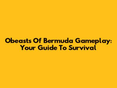 Obeasts Of Bermuda Gameplay: Your Guide To Survival