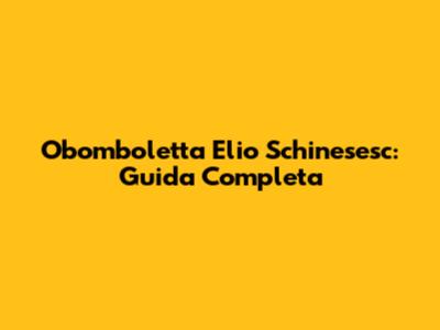 Obomboletta Elio Schinesesc: Guida Completa
