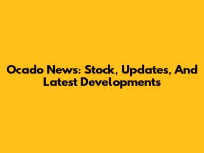 Ocado News: Stock, Updates, And Latest Developments