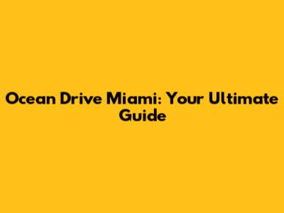 Ocean Drive Miami: Your Ultimate Guide