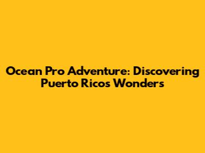 Ocean Pro Adventure: Discovering Puerto Rico's Wonders