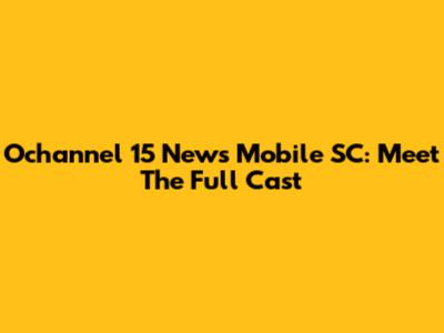 Ochannel 15 News Mobile SC: Meet The Full Cast