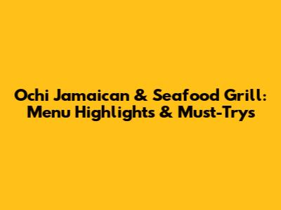 Ochi Jamaican & Seafood Grill: Menu Highlights & Must-Trys