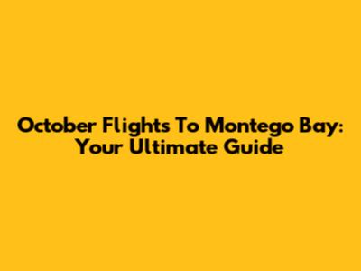 October Flights To Montego Bay: Your Ultimate Guide