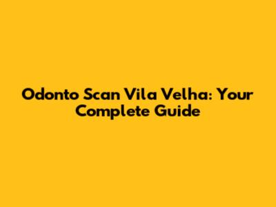 Odonto Scan Vila Velha: Your Complete Guide