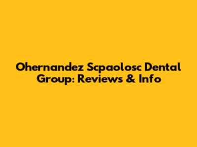 Ohernandez Scpaolosc Dental Group: Reviews & Info