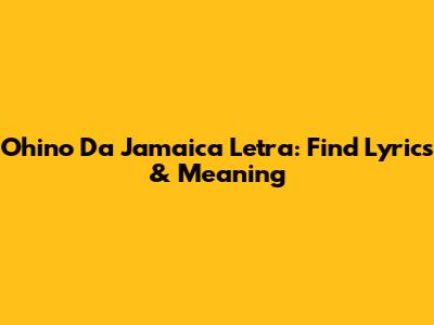 Ohino Da Jamaica Letra: Find Lyrics & Meaning