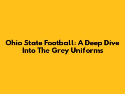 Ohio State Football: A Deep Dive Into The Grey Uniforms
