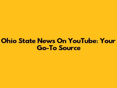 Ohio State News On YouTube: Your Go-To Source