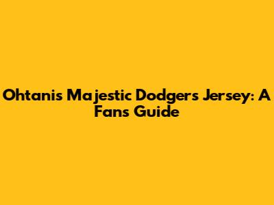 Ohtani's Majestic Dodgers Jersey: A Fan's Guide