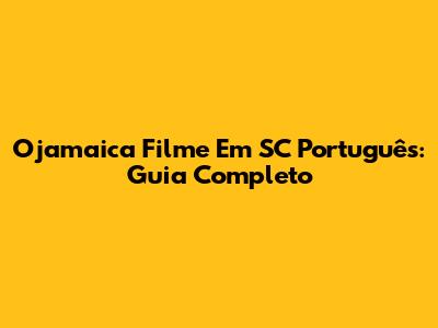 Ojamaica Filme Em SC Português: Guia Completo