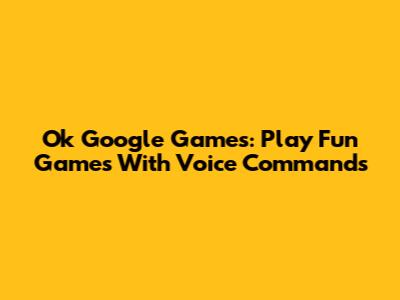 Ok Google Games: Play Fun Games With Voice Commands
