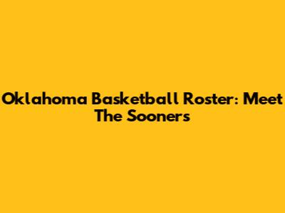 Oklahoma Basketball Roster: Meet The Sooners
