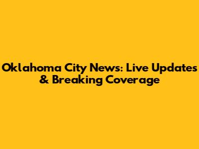 Oklahoma City News: Live Updates & Breaking Coverage