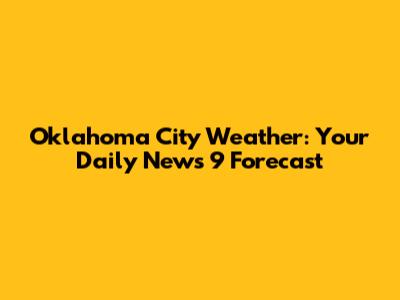 Oklahoma City Weather: Your Daily News 9 Forecast