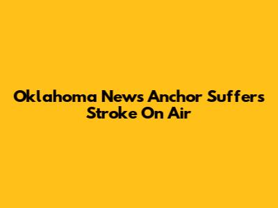 Oklahoma News Anchor Suffers Stroke On Air