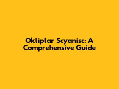 Okliplar Scyanisc: A Comprehensive Guide
