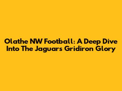 Olathe NW Football: A Deep Dive Into The Jaguars' Gridiron Glory