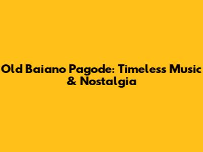 Old Baiano Pagode: Timeless Music & Nostalgia