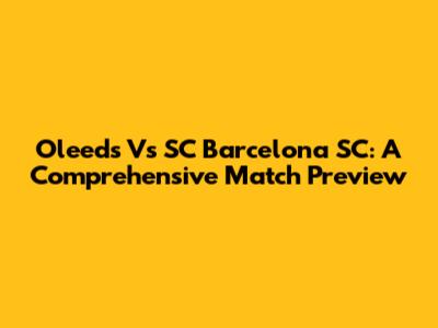 Oleeds Vs SC Barcelona SC: A Comprehensive Match Preview