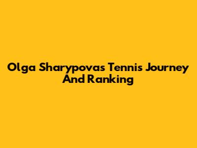 Olga Sharypova's Tennis Journey And Ranking