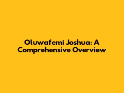 Oluwafemi Joshua: A Comprehensive Overview