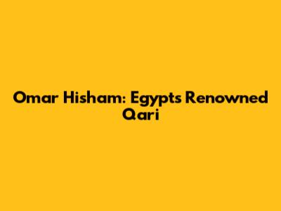 Omar Hisham: Egypt's Renowned Qari
