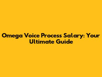 Omega Voice Process Salary: Your Ultimate Guide