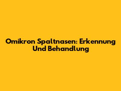 Omikron Spaltnasen: Erkennung Und Behandlung
