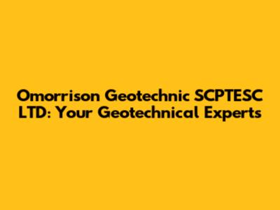 Omorrison Geotechnic SCPTESC LTD: Your Geotechnical Experts
