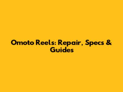 Omoto Reels: Repair, Specs & Guides