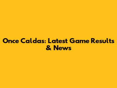 Once Caldas: Latest Game Results & News